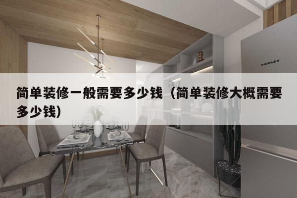简单装修一般需要多少钱(简单装修大概需要多少钱)
