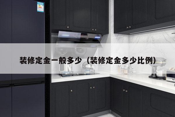 装修定金一般多少(装修定金多少比例)