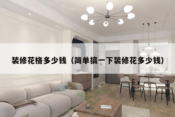 装修花格多少钱(简单搞一下装修花多少钱)