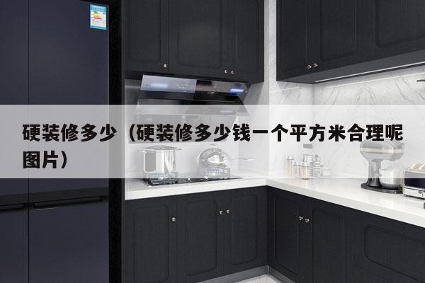 硬装修多少(硬装修多少钱一个平方米合理呢图片)