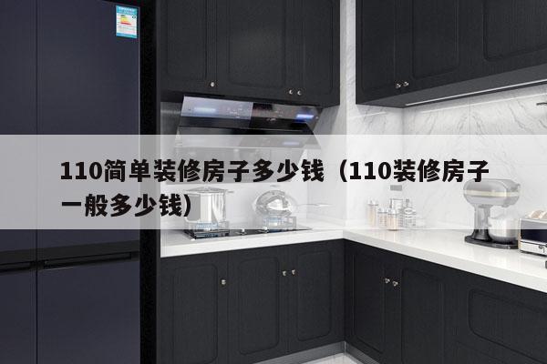 110简单装修房子多少钱(110装修房子一般多少钱)