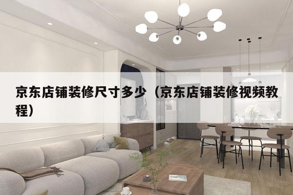 京东店铺装修尺寸多少(京东店铺装修视频教程)