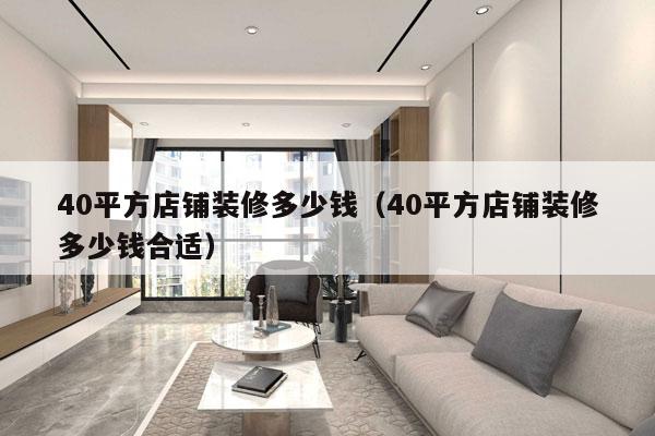 40平方店铺装修多少钱(40平方店铺装修多少钱合适)