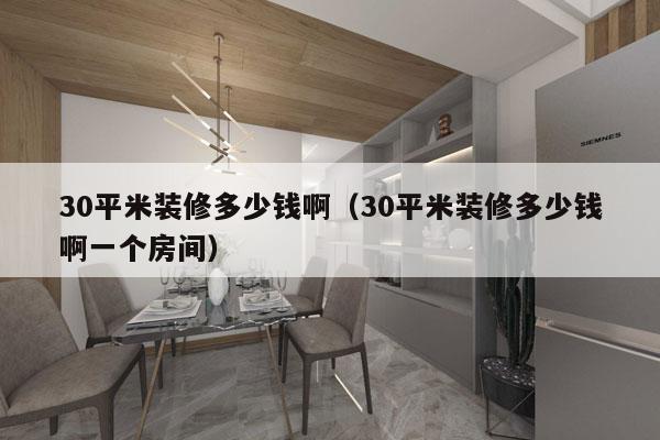 30平米装修多少钱啊（30平米装修多少钱啊一个房间）