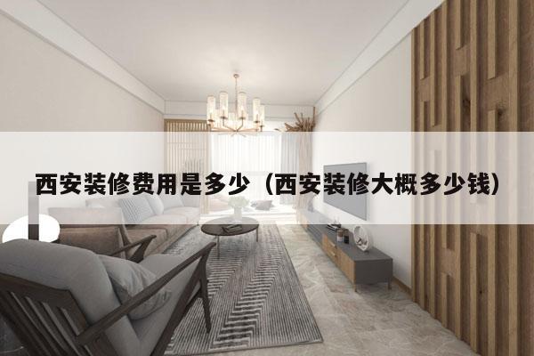 西安装修费用是多少（西安装修大概多少钱）
