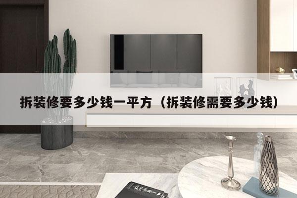 拆装修要多少钱一平方（拆装修需要多少钱）