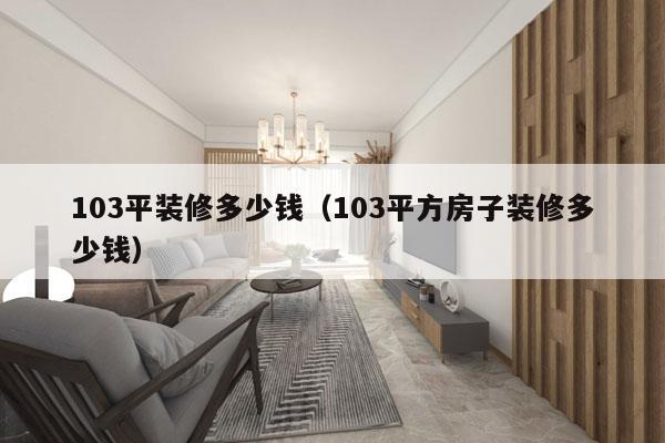 103平装修多少钱（103平方房子装修多少钱）