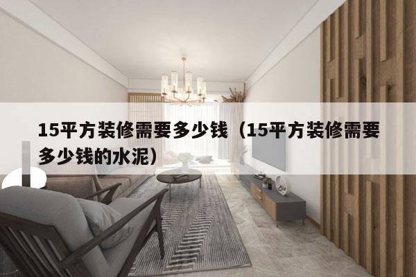 15平方装修需要多少钱（15平方装修需要多少钱的水泥）