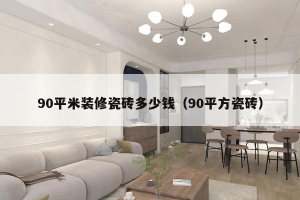 90平米装修瓷砖多少钱（90平方瓷砖）
