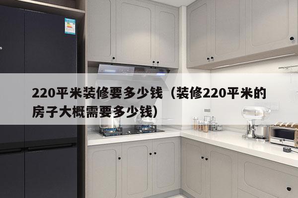 220平米装修要多少钱（装修220平米的房子大概需要多少钱）