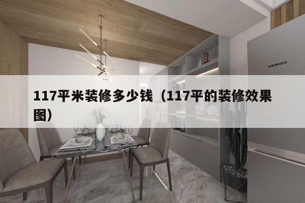 117平米装修多少钱（117平的装修效果图）