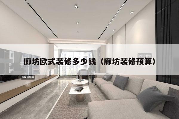 详细阅读:廊坊欧式装修多少钱(廊坊装修预算) 廊坊欧式装修多少钱(廊坊装修预算)