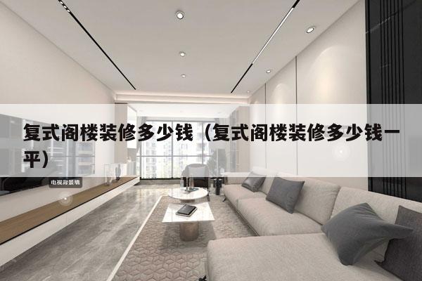 复式阁楼装修多少钱（复式阁楼装修多少钱一平）