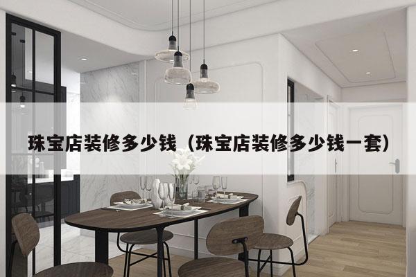 珠宝店装修多少钱（珠宝店装修多少钱一套）