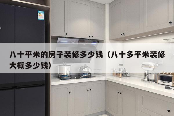 八十平米的房子装修多少钱（八十多平米装修大概多少钱）
