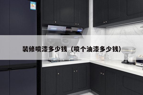 装修喷漆多少钱（喷个油漆多少钱）