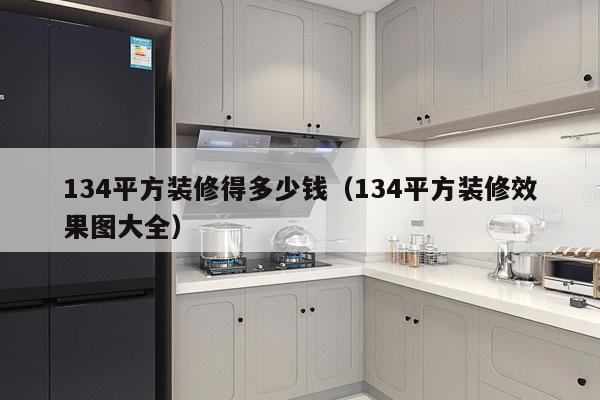 134平方装修得多少钱（134平方装修效果图大全）