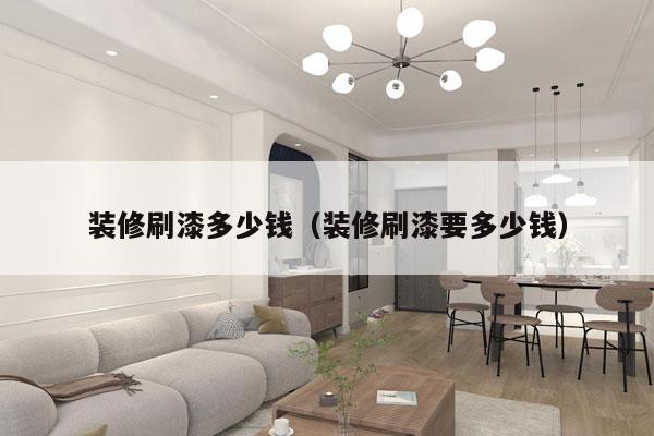 装修刷漆多少钱（装修刷漆要多少钱）