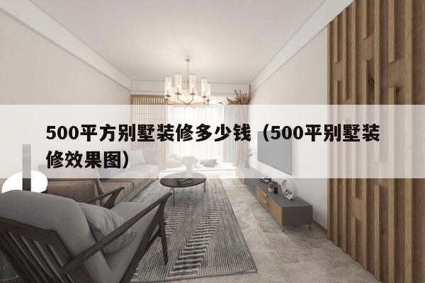500平方别墅装修多少钱（500平别墅装修效果图）