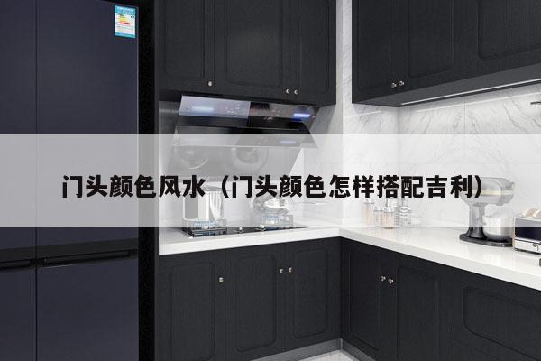 门头颜色风水（门头颜色怎样搭配吉利）