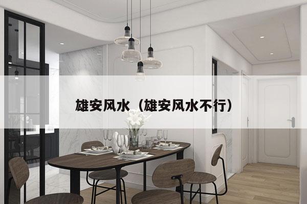 雄安风水（雄安风水不行）