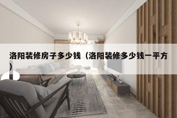 洛阳装修房子多少钱（洛阳装修多少钱一平方）