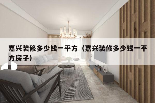 嘉兴装修多少钱一平方（嘉兴装修多少钱一平方房子）