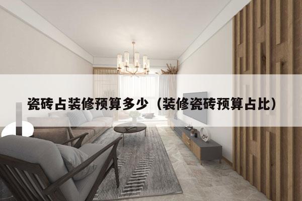 瓷砖占装修预算多少（装修瓷砖预算占比）