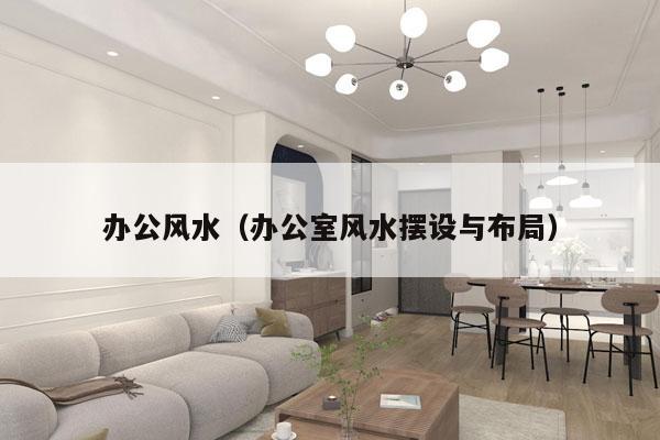 办公风水（办公室风水摆设与布局）