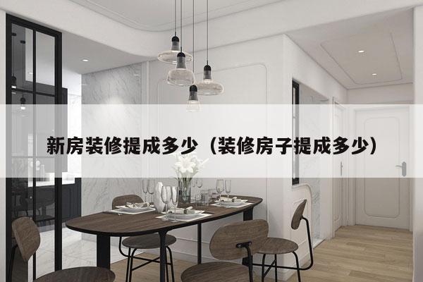 新房装修提成多少(装修房子提成多少)