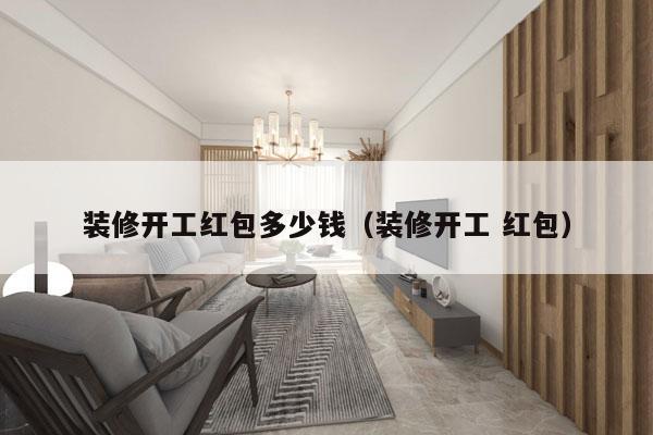 装修开工红包多少钱(装修开工 红包)