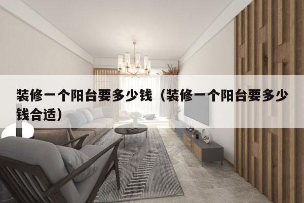 装修一个阳台要多少钱（装修一个阳台要多少钱合适）