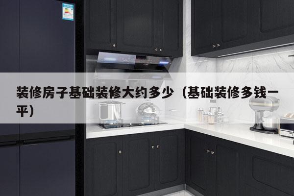 装修房子基础装修大约多少（基础装修多钱一平）