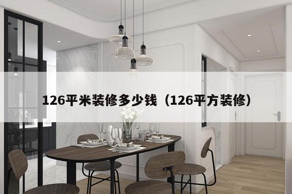 126平米装修多少钱（126平方装修）