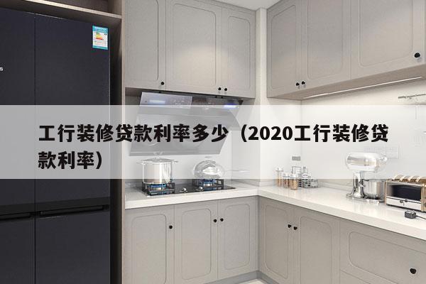 工行装修贷款利率多少（2020工行装修贷款利率）