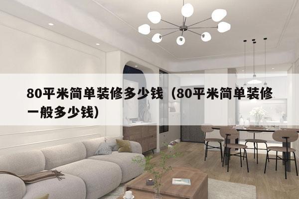 80平米简单装修多少钱（80平米简单装修一般多少钱）