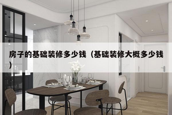 房子的基础装修多少钱（基础装修大概多少钱）