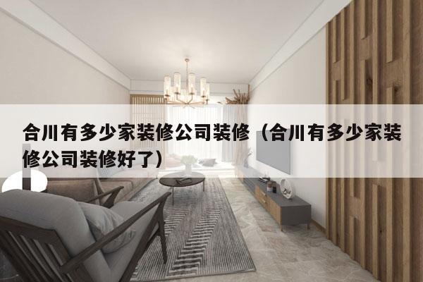 合川有多少家装修公司装修（合川有多少家装修公司装修好了）