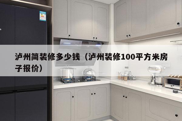 泸州简装修多少钱（泸州装修100平方米房子报价）