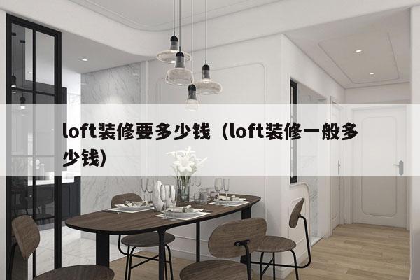 loft装修要多少钱（loft装修一般多少钱）