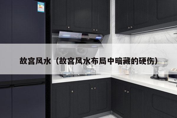 故宫风水（故宫风水布局中暗藏的硬伤）