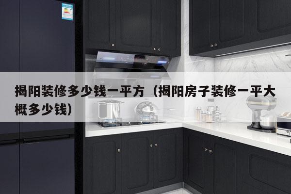揭阳装修多少钱一平方（揭阳房子装修一平大概多少钱）