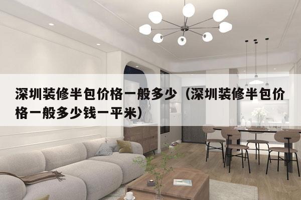 深圳装修半包价格一般多少（深圳装修半包价格一般多少钱一平米）