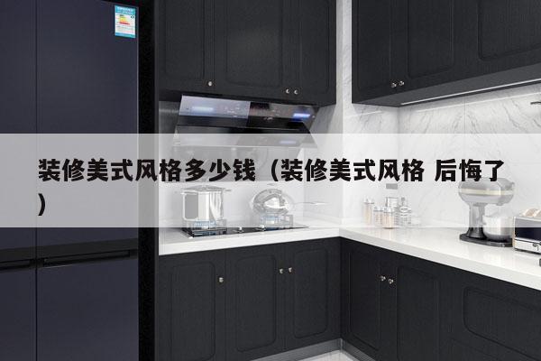 装修美式风格多少钱（装修美式风格 后悔了）