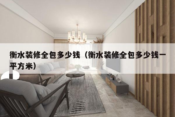 衡水装修全包多少钱（衡水装修全包多少钱一平方米）