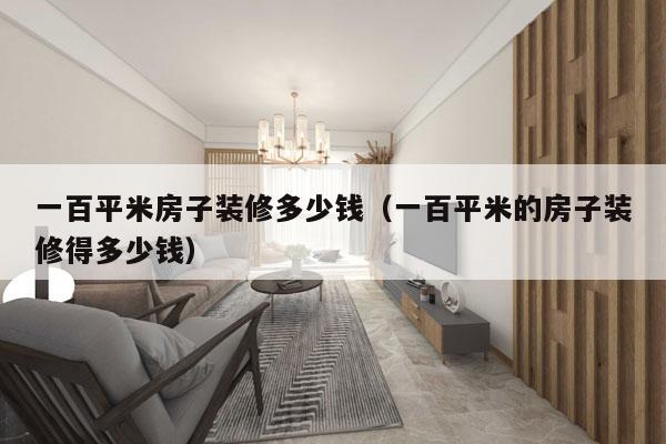 一百平米房子装修多少钱（一百平米的房子装修得多少钱）