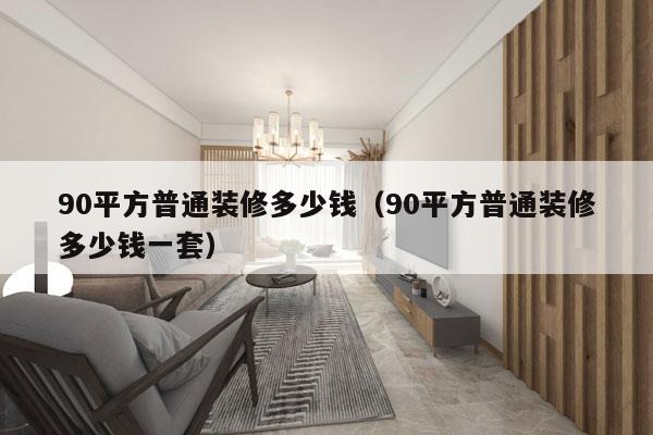 90平方普通装修多少钱（90平方普通装修多少钱一套）