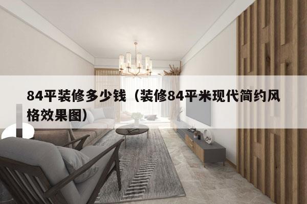 84平装修多少钱（装修84平米现代简约风格效果图）