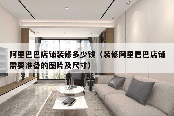阿里巴巴店铺装修多少钱（装修阿里巴巴店铺需要准备的图片及尺寸）