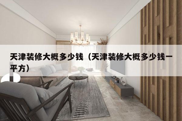天津装修大概多少钱（天津装修大概多少钱一平方）